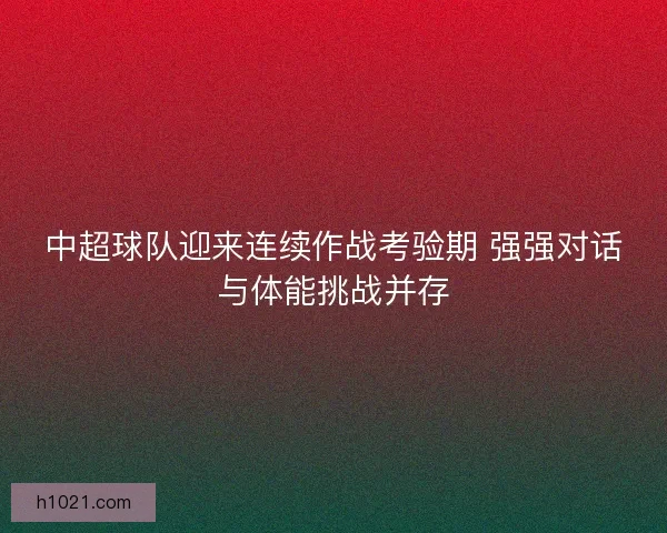 中超球队迎来连续作战考验期 强强对话与体能挑战并存