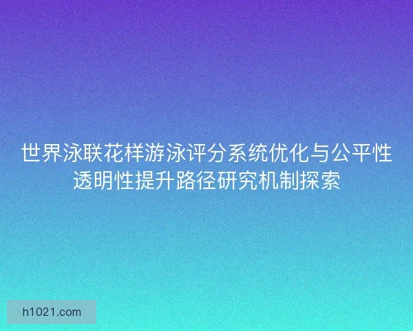 世界泳联花样游泳评分系统优化与公平性透明性提升路径研究机制探索